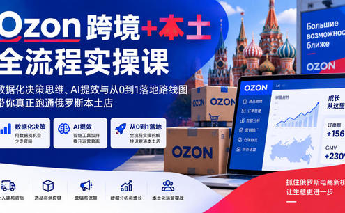Ozon跨境+本土全流程实操课,数据化决策思维、AI提效与从0到1落地路线图,带你真正跑通俄罗斯本土店