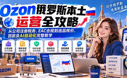 Ozon俄罗斯本土运营全攻略:从公司注册税务、EAC合规到选品核价、回款及AI自动化完整教学