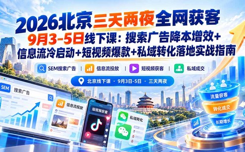 2026北京三天两夜全网获客9月3-5日线下课:搜索广告降本增效+信息流冷启动+短视频爆款+私域转化落地实战指南