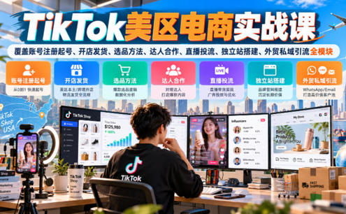 TikTok美区电商实战课,覆盖账号注册起号、开店发货、选品方法、达人合作、直播投流、独立站搭建、外贸私域引流全模块