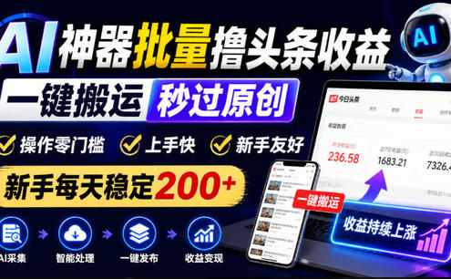 AI神器批量撸头条收益,一键搬运秒过原创,操作零门槛上手快,新手每天稳定200+【揭秘】