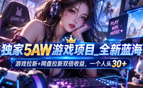 独家5AW游戏蓝海项目_游戏拉新+网盘拉新双倍收益,拉新一个30米
