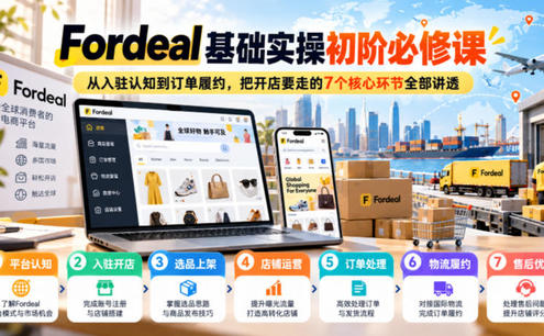 Fordeal基础实操初阶必修课,从入驻认知到订单履约,把开店要走的7个核心环节全部讲透