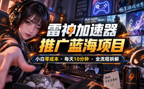 雷神加速器推广5.0实操教程:口令图文玩法全流程拆解(零成本·每天10分钟)