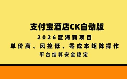 支付宝酒店ck自动版,2026蓝海新项目,单价高,风控低,零成本矩阵操作,平台结算安全稳定