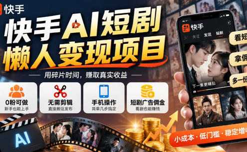 快手AI短剧懒人变现项目,0粉可做,无需剪辑直接搬运,手机简单操作靠短剧广告佣金增收