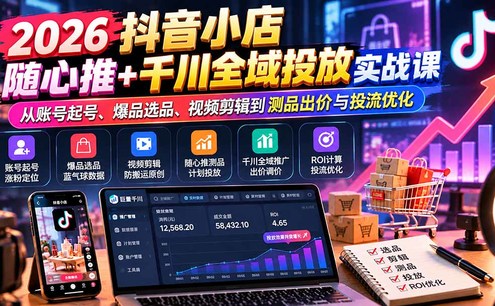 2026抖音小店随心推+千川全域投放实战课:从账号起号、爆品选品、视频剪辑到测品出价与投流优化