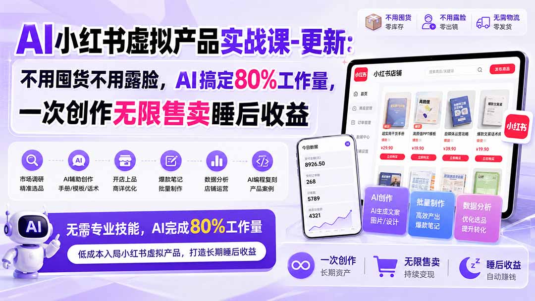 AI小红书虚拟产品实战课-更新1017:不用囤货不用露脸,AI搞定80%工作量,一次创作无限售卖睡后收益