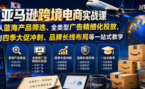 亚马逊跨境电商实战课,从蓝海产品筛选、全类型广告精细化投放,到四季大促冲刺、品牌长线布局等一站式教学(更新0926)