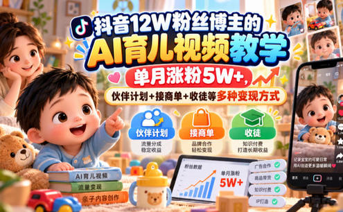 抖音12W粉丝博主的AI育儿视频教学,单月涨粉5W+,伙伴计划+接商单+收徒等多种变现方式