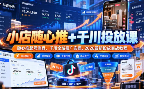 小店随心推+千川投放课|随心推起号测品,千川全域推广实操,2026最新投放实战教程