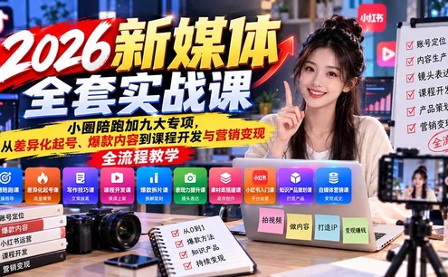 2026新媒体全套实战课:小圈陪跑+九大专项,从差异化起号、爆款内容到课程开发与营销变现全流程教学