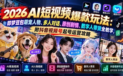 2026AI短视频爆款玩法:即梦豆包萌宠人物、多人对话、原创剧情、数字人带货全教学,附抖音视频号起号运营攻略