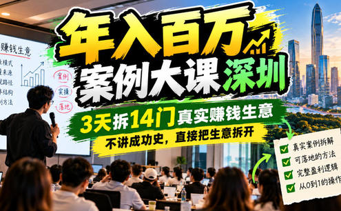 年入百W案例大课深圳,3天拆14门真实賺钱生意,不讲成功史,直接把生意拆开