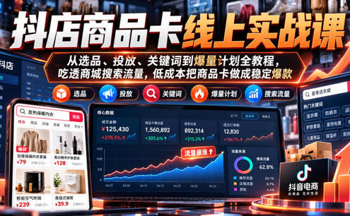 抖店商品卡线上实战课|从选品、投放、关键词到爆量计划全教程,吃透商城搜索流量,低成本把商品卡做成稳定爆款