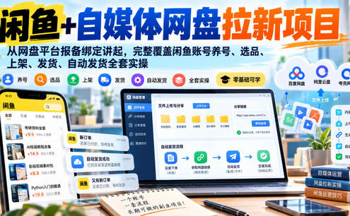 闲鱼+自媒体网盘拉新项目,从网盘平台报备绑定讲起,完整覆盖闲鱼账号养号、选品、上架、发货、自动发货全套实操