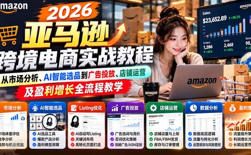 2026亚马逊跨境电商实战教程-更新1027,从市场分析、AI智能选品到广告投放、店铺运营及盈利增长全流程教学