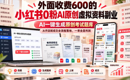 外面收费600的小红书0粉AI原创虚拟资料副业,AI一键生成原创考试题库,从开店到成交全流程落地,一单全是利润