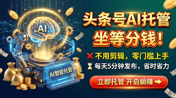 头条AI视频托管,你出号我运营,每天花5分钟发布,月赚1W+,手机可做