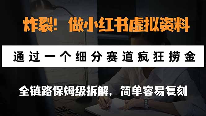 炸裂！做小红书虚拟资料，通过一个细分赛道疯狂捞金，全链路保姆级拆解，简单容易复刻