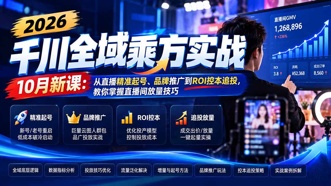 2026千川全域乘方实战-10月新课:从直播精准起号、品牌推广到ROI控本追投,教你掌握直播间放量技巧