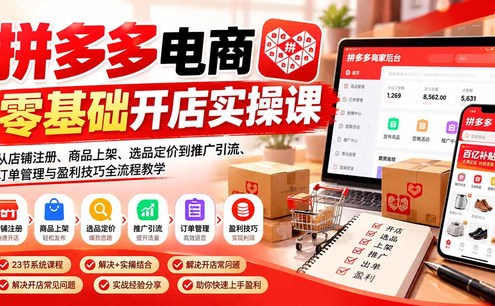 拼多多电商零基础开店实操课:从店铺注册、商品上架、选品定价到推广引流、订单管理与盈利技巧全流程教学