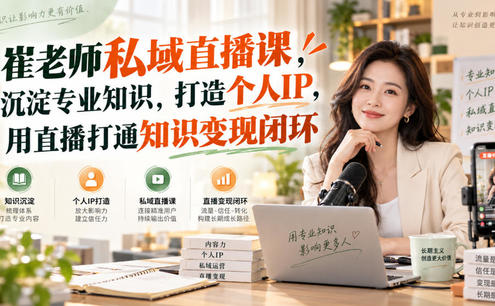 崔老师私域直播课,沉淀专业知识,打造个人IP,用直播打通知识变现闭环
