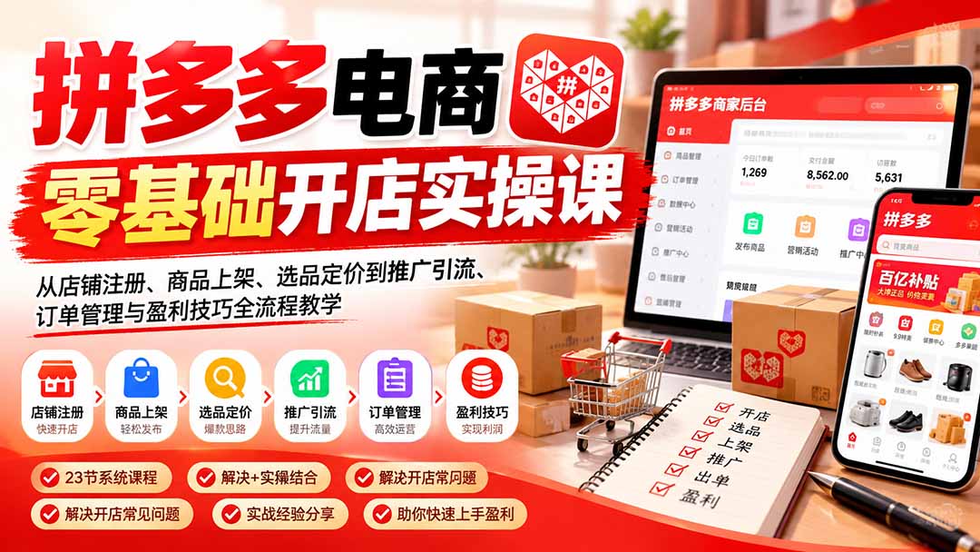 拼多多电商零基础开店实操课：从店铺注册、商品上架、选品定价到推广引流、订单管理与盈利技巧全流程教学