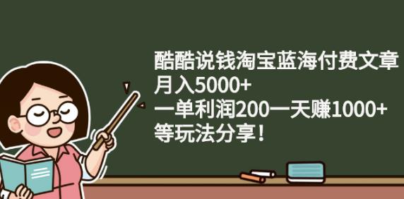 酷酷说钱淘宝蓝海付费文章:月入5000+一单利润200一天赚1000+(等玩法分享)￼-小哥网
