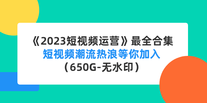 《2023短视频运营》最全合集：短视频潮流热浪等你加入（650G-无水印）-小哥网