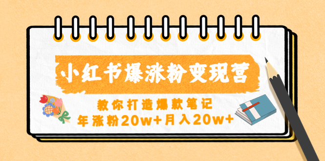 小红书爆涨粉变现营教你打造爆款笔记，年涨粉20w+月入20w+-小哥网