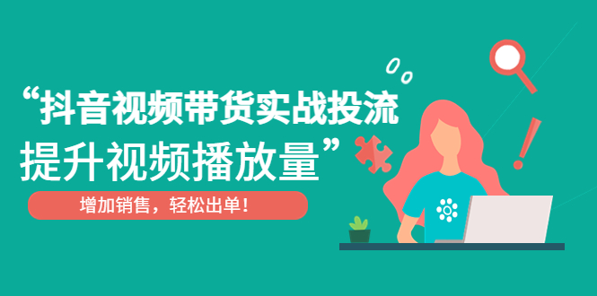 抖音视频带货实战投流，提升视频播放量，增加销售轻松出单！-小哥网