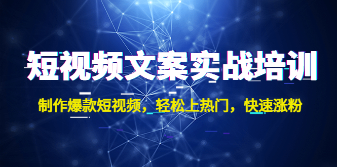 短视频文案实战培训：制作爆款短视频，轻松上热门，快速涨粉！-小哥网