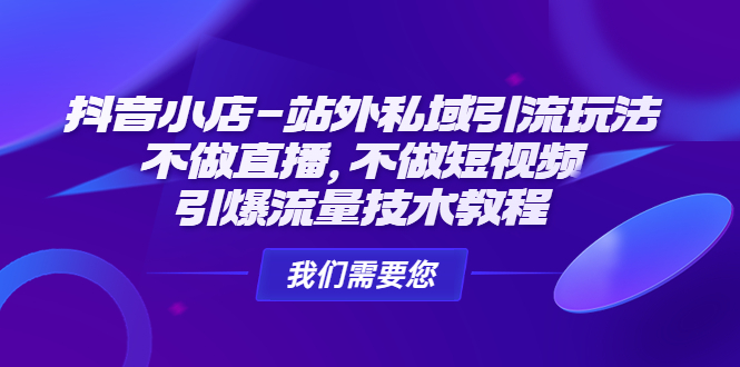 抖音小店-站外私域引流玩法：不做直播，不做短视频，引爆流量技术教程-小哥网