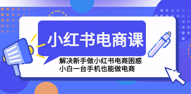 小红书电商课程，解决新手做小红书电商困惑，小白一台手机也能做电商-小哥网