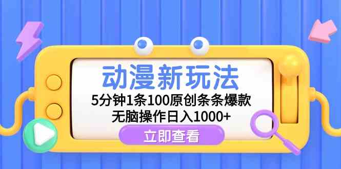 动漫新玩法，5分钟1条100原创条条爆款，无脑操作日入1000+-小哥网