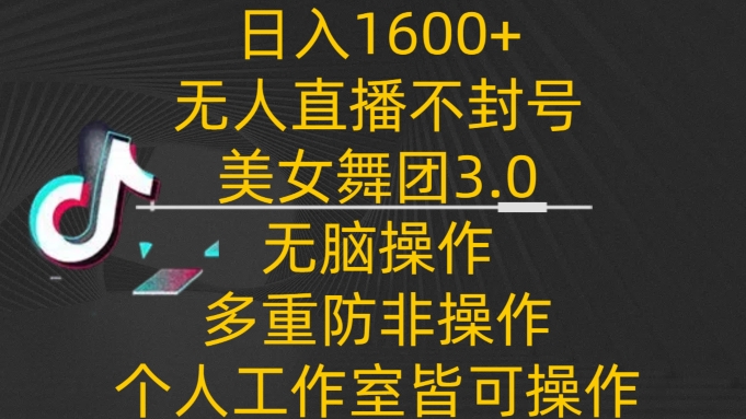 日入1600+，不封号无人直播美女舞团3.0，无脑操作多重防非操作，个人工作制皆可操作-小哥网