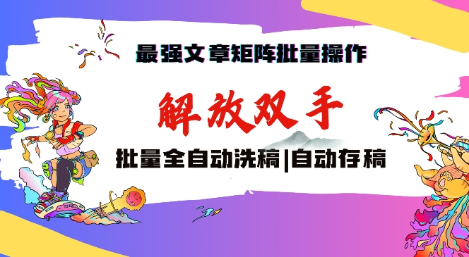 最强文章矩阵批量管理，自动洗稿，自动存稿，月入过万轻轻松松-玖卿社区