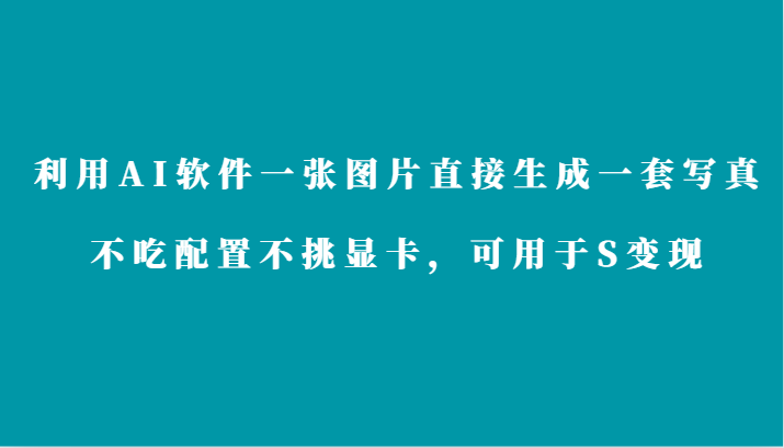 利用AI软件只需一张图片直接生成一套写真，不吃配置不挑显卡，可用于S变现-知新学吧
