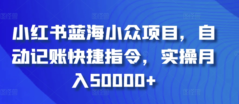 小红书蓝海小众项目，自动记账快捷指令，实操月入50000+-小哥网