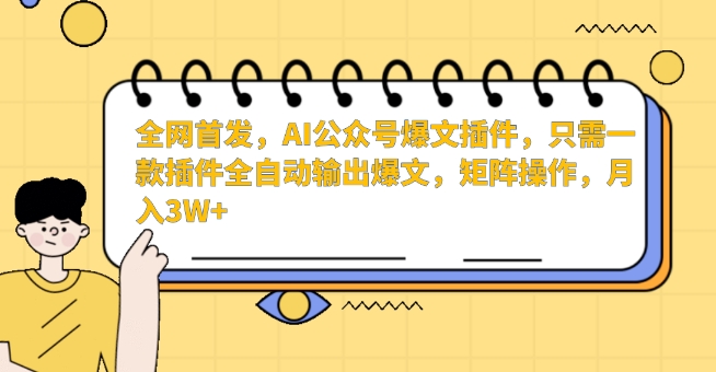 全网首发，AI公众号爆文插件，只需一款插件全自动输出爆文，矩阵操作，月入3W+-小哥网