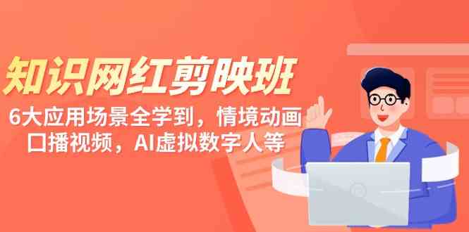 知识 网红剪映班，6大应用 场景全学到，情境动画，囗播视频，AI虚拟数字人-小哥网