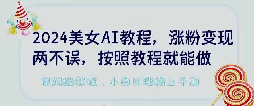 2024美女AI教程，涨粉变现两不误，按照教程制作就能做，平台低概率检测出是AI制作-小哥网