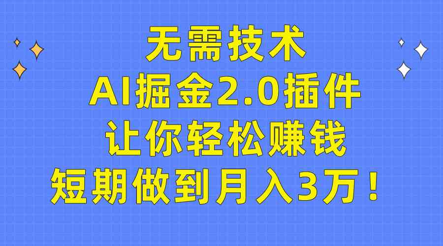 无需技术，AI掘金2.0插件让你轻松赚钱，短期做到月入3万！-小哥网