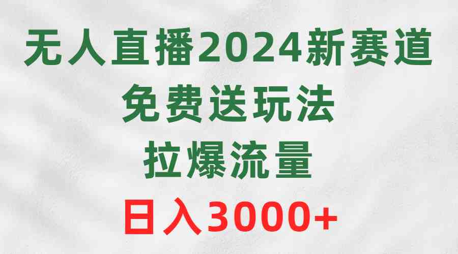 （9496期）无人直播2024新赛道，免费送玩法，拉爆流量，日入3000+-大伟资源网