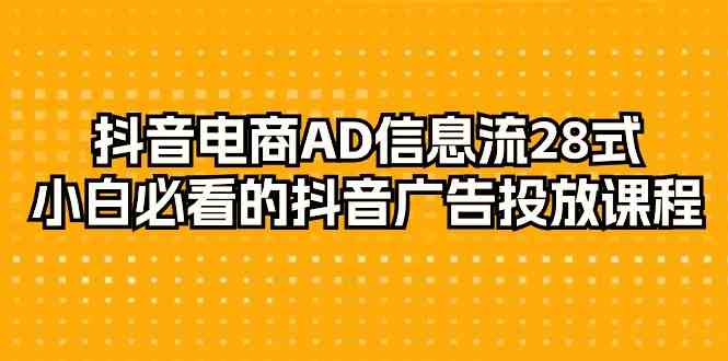 抖音电商-AD信息流 28式，小白必看的抖音广告投放课程-29节-小哥网