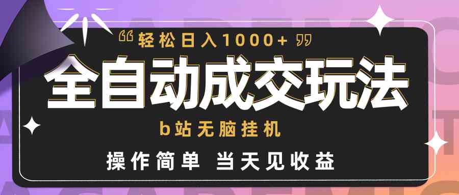 全自动成交  b站无脑挂机 小白闭眼操作 轻松日入1000+ 操作简单 当天见收益-小哥网