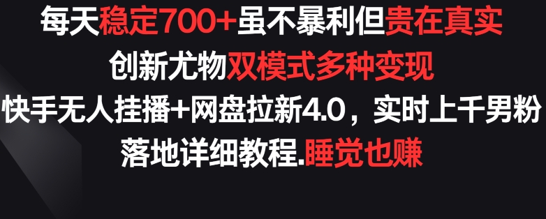 每天稳定700+，收益不高但贵在真实，创新尤物双模式多渠种变现，快手无人挂播+网盘拉新4.0-小哥网