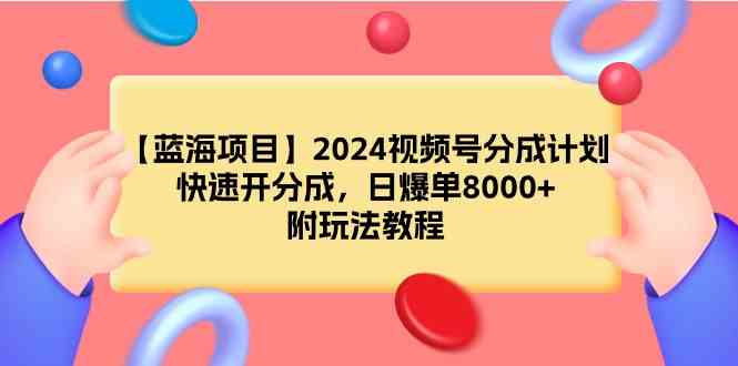 【蓝海项目】2024视频号分成计划，快速开分成，日爆单8000+，附玩法教程-小哥网