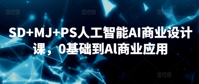 SD+MJ+PS人工智能AI商业设计课，0基础到Al商业应用-小哥网